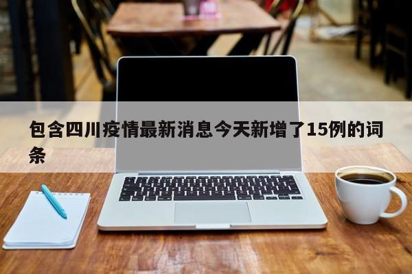 包含四川疫情最新消息今天新增了15例的词条
