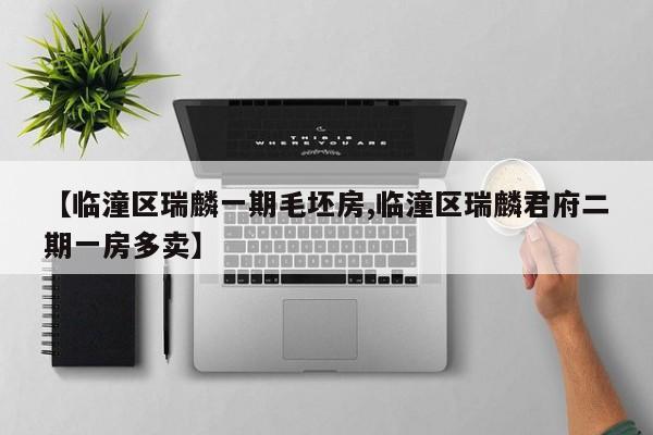 【临潼区瑞麟一期毛坯房,临潼区瑞麟君府二期一房多卖】
