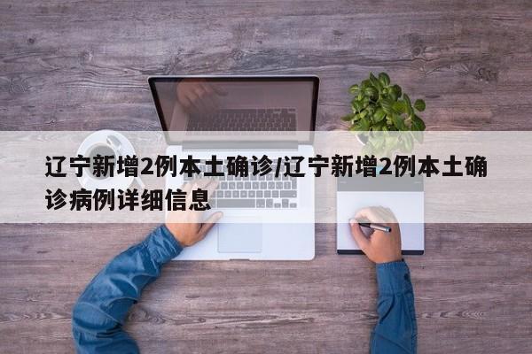 辽宁新增2例本土确诊/辽宁新增2例本土确诊病例详细信息