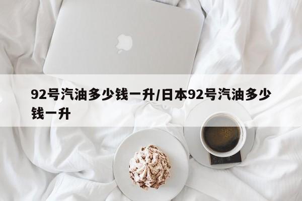 92号汽油多少钱一升/日本92号汽油多少钱一升
