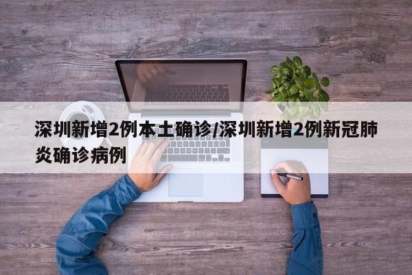 深圳新增2例本土确诊/深圳新增2例新冠肺炎确诊病例