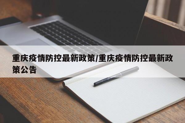 重庆疫情防控最新政策/重庆疫情防控最新政策公告