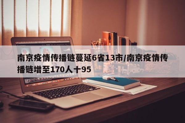 南京疫情传播链蔓延6省13市/南京疫情传播链增至170人十95